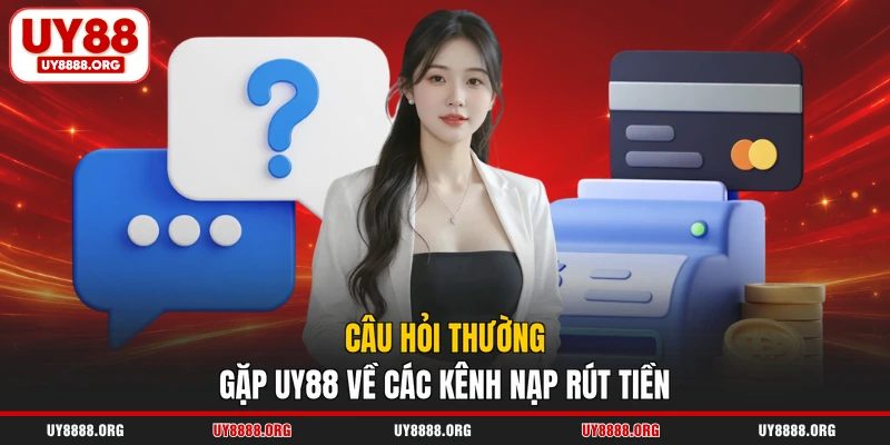 Câu hỏi thường gặp UY88 về các kênh nạp rút tiền Câu hỏi thường gặp UY88 về các kênh nạp rút tiền