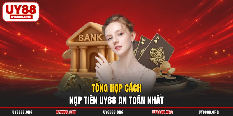 Tổng hợp cách nạp tiền UY88 an toàn nhất Tổng hợp cách nạp tiền UY88 an toàn nhất